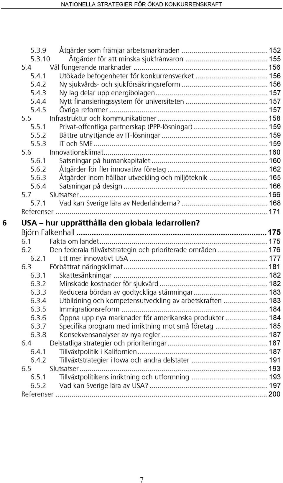 .. 159 5.5.2 Bättre utnyttjande av IT-lösningar... 159 5.5.3 IT och SME... 159 5.6 Innovationsklimat... 160 5.6.1 Satsningar på humankapitalet... 160 5.6.2 Åtgärder för fler innovativa företag... 162 5.