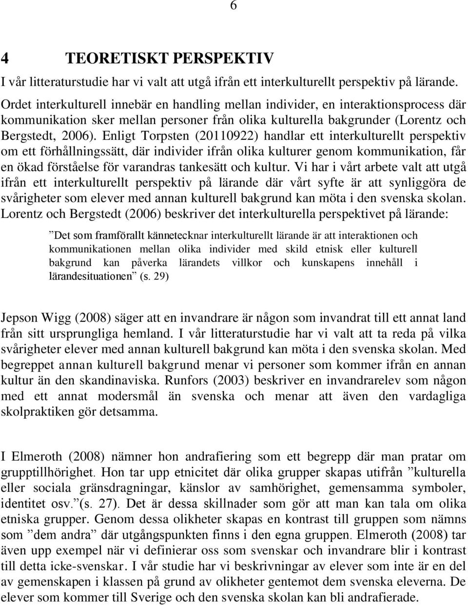 Enligt Torpsten (20110922) handlar ett interkulturellt perspektiv om ett förhållningssätt, där individer ifrån olika kulturer genom kommunikation, får en ökad förståelse för varandras tankesätt och