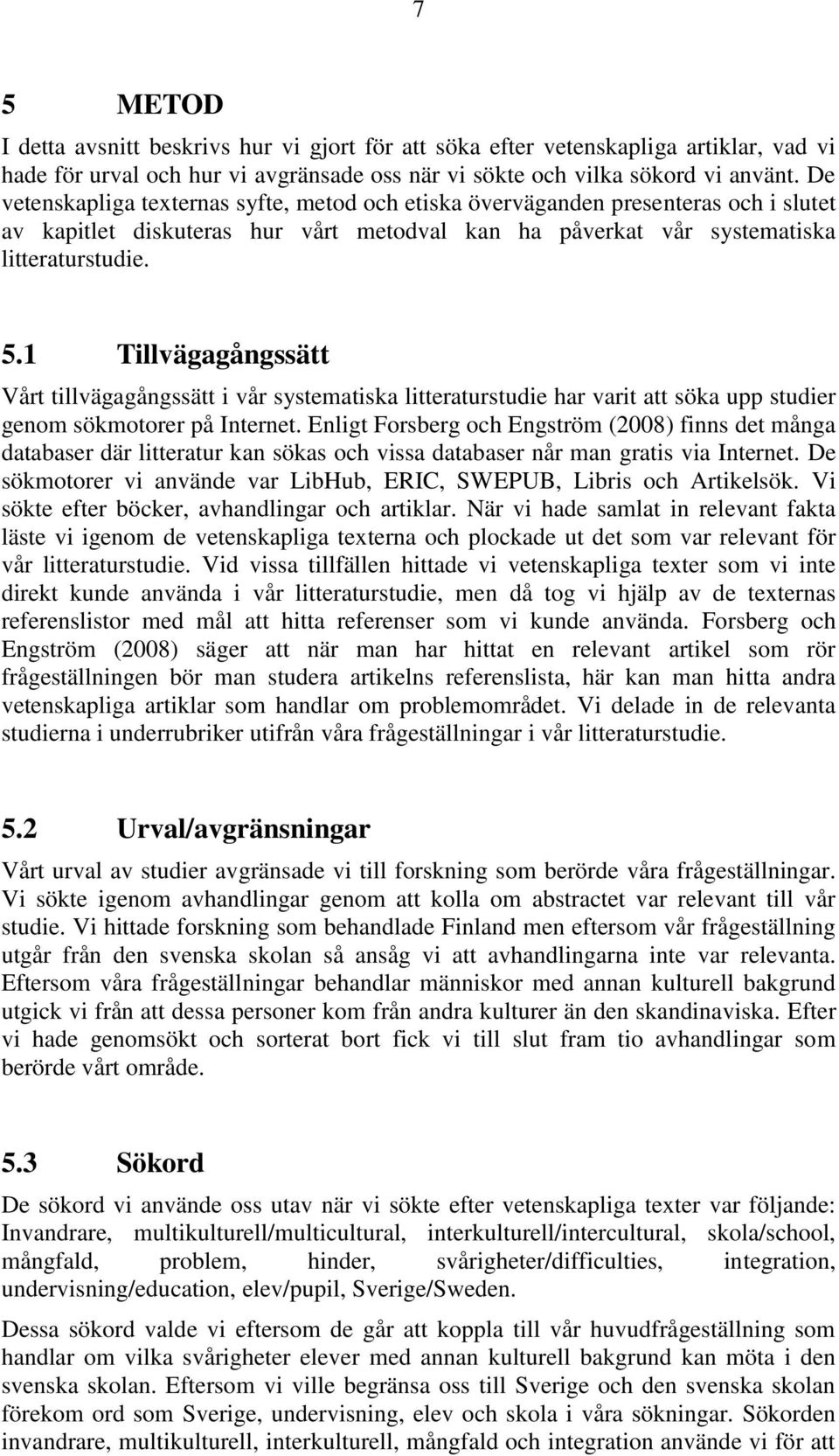 1 Tillvägagångssätt Vårt tillvägagångssätt i vår systematiska litteraturstudie har varit att söka upp studier genom sökmotorer på Internet.