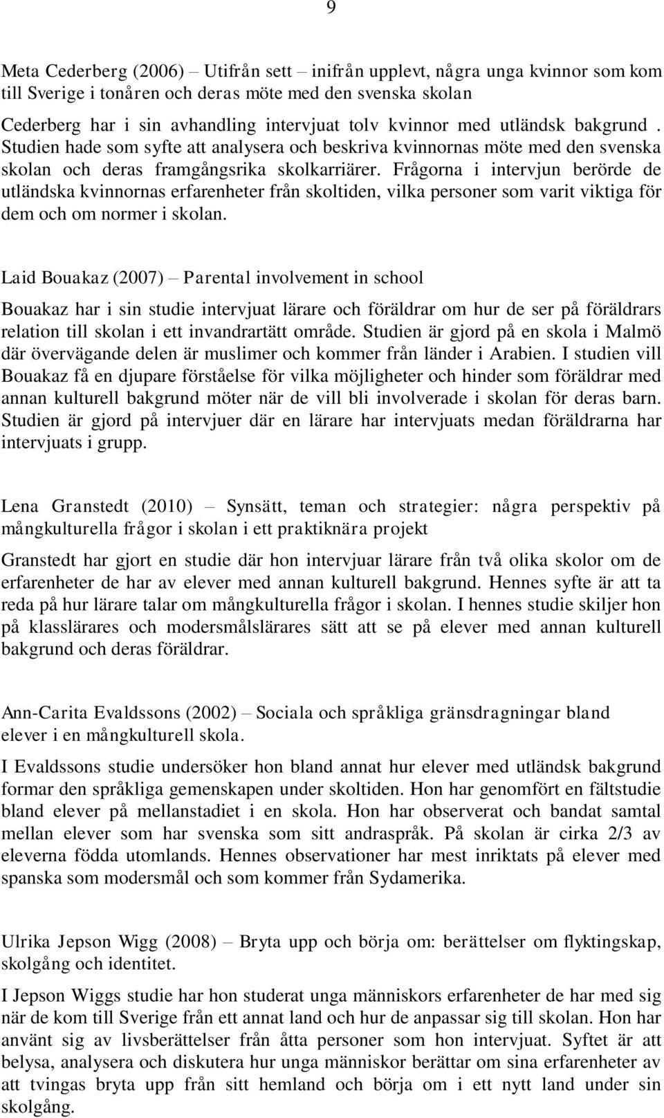 Frågorna i intervjun berörde de utländska kvinnornas erfarenheter från skoltiden, vilka personer som varit viktiga för dem och om normer i skolan.