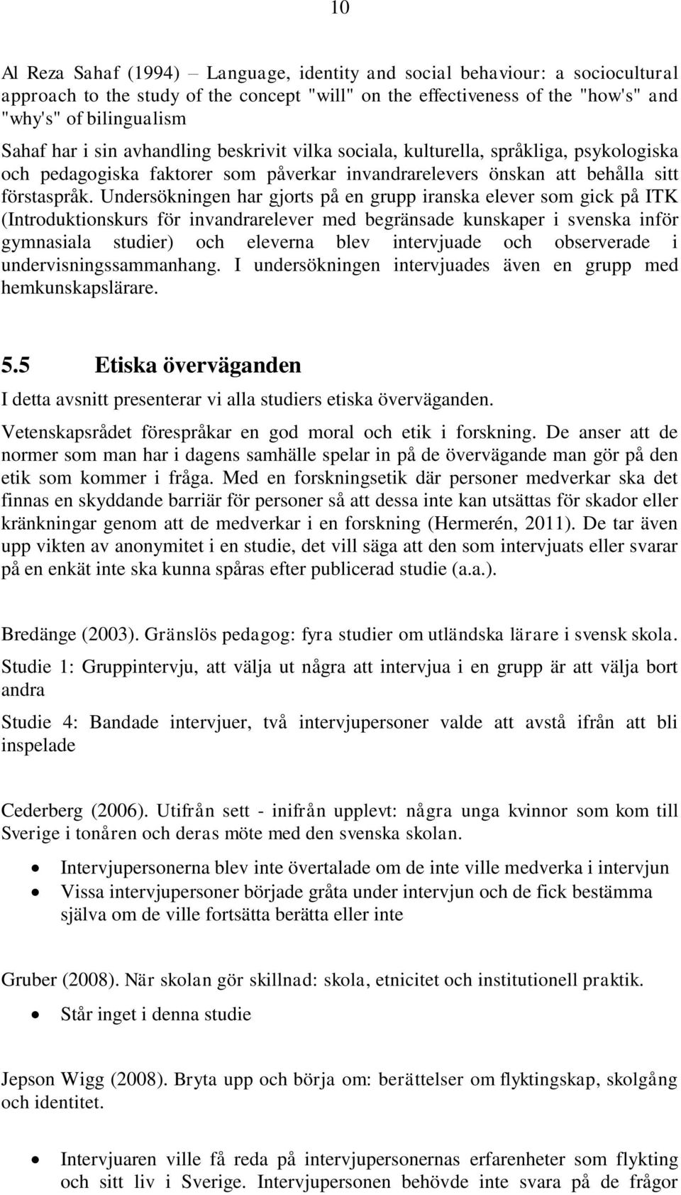 Undersökningen har gjorts på en grupp iranska elever som gick på ITK (Introduktionskurs för invandrarelever med begränsade kunskaper i svenska inför gymnasiala studier) och eleverna blev intervjuade