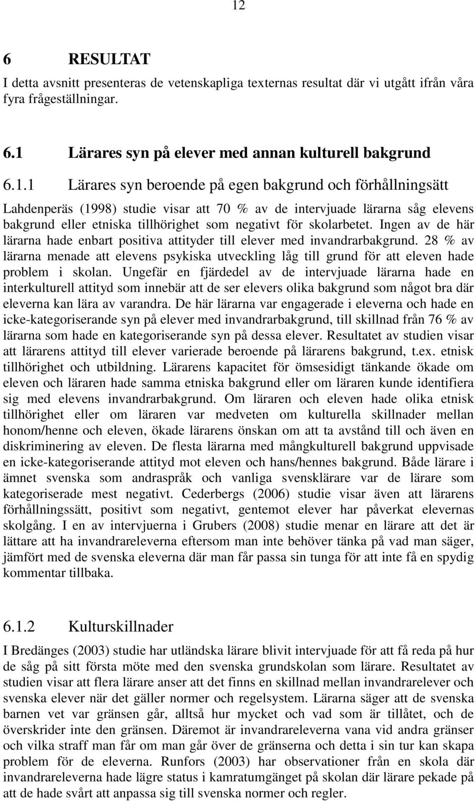 Ingen av de här lärarna hade enbart positiva attityder till elever med invandrarbakgrund. 28 % av lärarna menade att elevens psykiska utveckling låg till grund för att eleven hade problem i skolan.