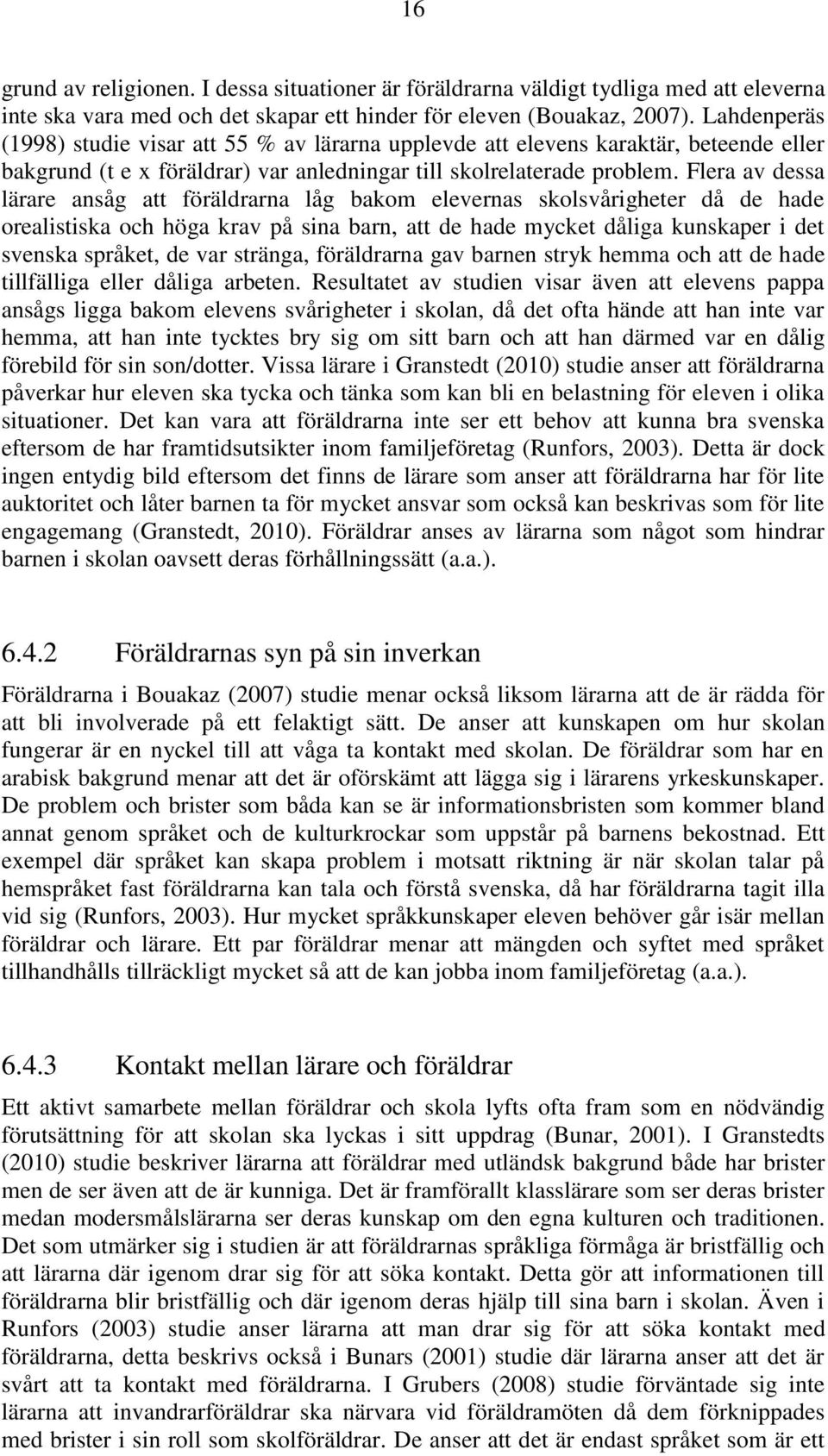 Flera av dessa lärare ansåg att föräldrarna låg bakom elevernas skolsvårigheter då de hade orealistiska och höga krav på sina barn, att de hade mycket dåliga kunskaper i det svenska språket, de var