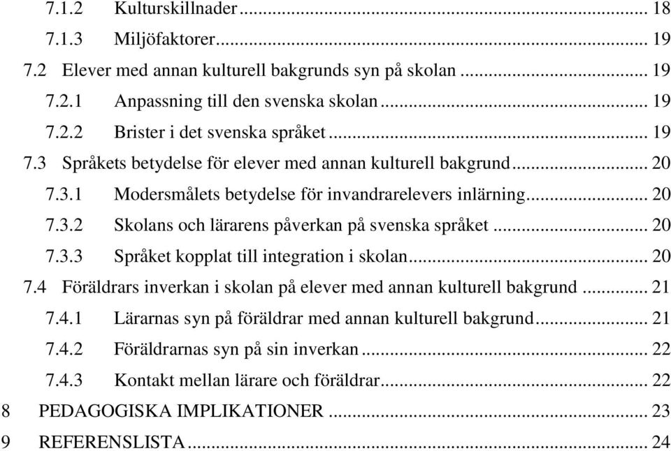 .. 20 7.3.3 Språket kopplat till integration i skolan... 20 7.4 Föräldrars inverkan i skolan på elever med annan kulturell bakgrund... 21 7.4.1 Lärarnas syn på föräldrar med annan kulturell bakgrund.