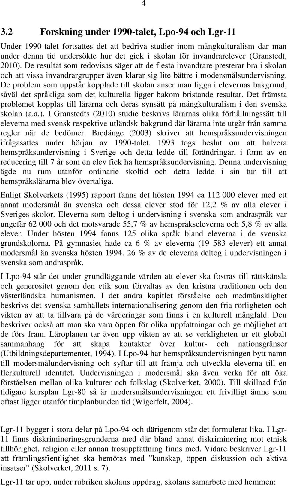 De problem som uppstår kopplade till skolan anser man ligga i elevernas bakgrund, såväl det språkliga som det kulturella ligger bakom bristande resultat.