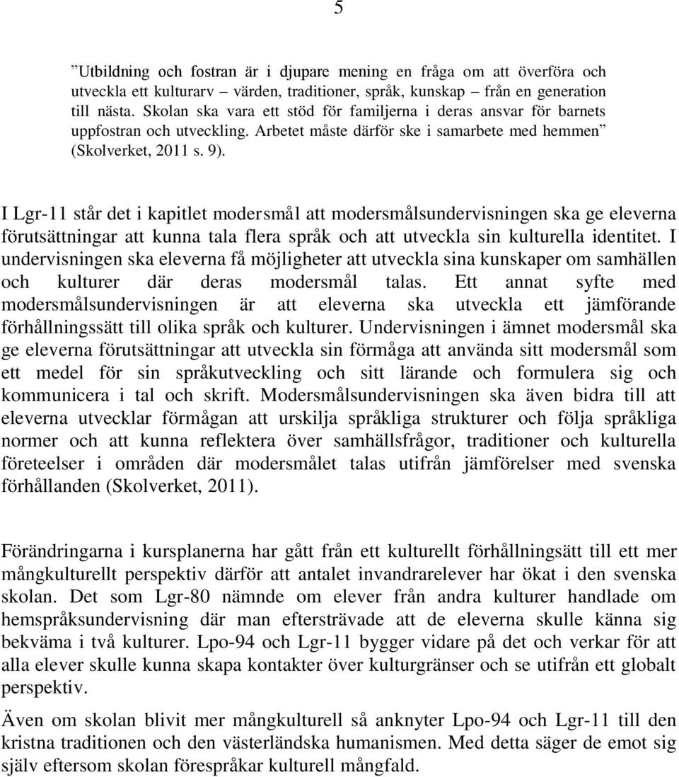 I Lgr-11 står det i kapitlet modersmål att modersmålsundervisningen ska ge eleverna förutsättningar att kunna tala flera språk och att utveckla sin kulturella identitet.