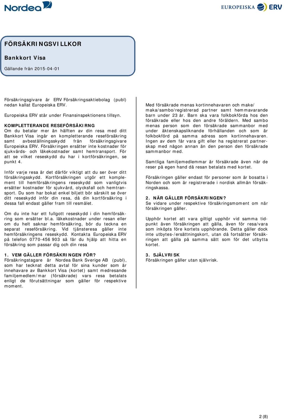 Försäkringen ersätter inte kostnader för sjukvårds- och läkekostnader samt hemtransport. För att se vilket reseskydd du har i kortförsäkringen, se punkt 4.