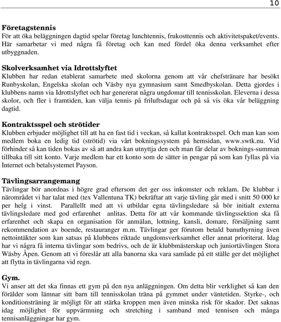 Skolverksamhet via Idrottslyftet Klubben har redan etablerat samarbete med skolorna genom att vår chefstränare har besökt Runbyskolan, Engelska skolan och Väsby nya gymnasium samt Smedbyskolan.