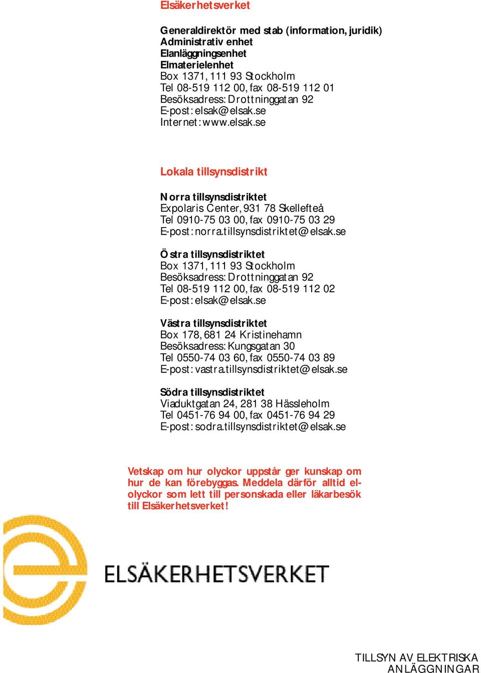 tillsynsdistriktet@elsak.se Östra tillsynsdistriktet Box 1371, 111 93 Stockholm Besöksadress: Drottninggatan 92 Tel 08-519 112 00, fax 08-519 112 02 E-post: elsak@elsak.