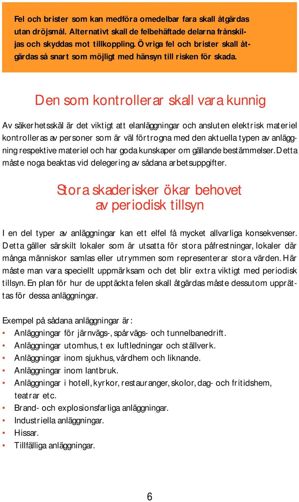 Den som kontrollerar skall vara kunnig Av säkerhetsskäl är det viktigt att elanläggningar och ansluten elektrisk materiel kontrolleras av personer som är väl förtrogna med den aktuella typen av