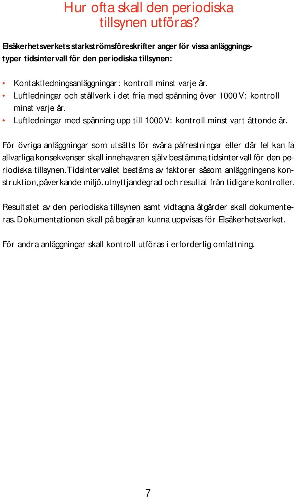 Luftledningar och ställverk i det fria med spänning över 1000 V: kontroll minst varje år. Luftledningar med spänning upp till 1000 V: kontroll minst vart åttonde år.