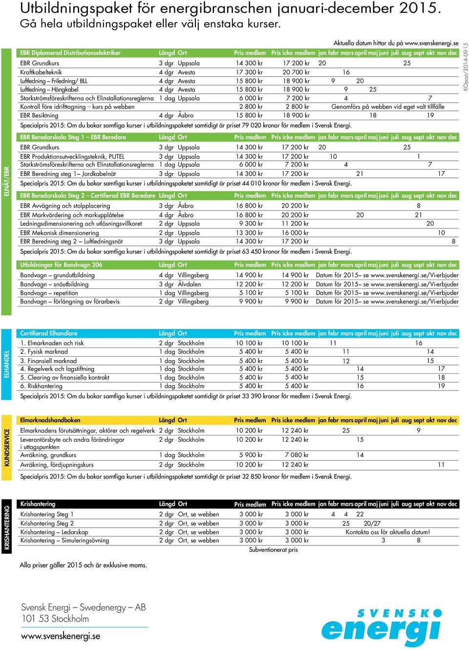 Friledning/ BLL 4 dgr Avesta 15 800 kr 18 900 kr Luftledning Hängkabel 4 dgr Avesta 15 800 kr 18 900 kr Starkströmsföreskrifterna och Elinstallationsreglerna 1 dag Uppsala 6 000 kr 7 200 kr Kontroll