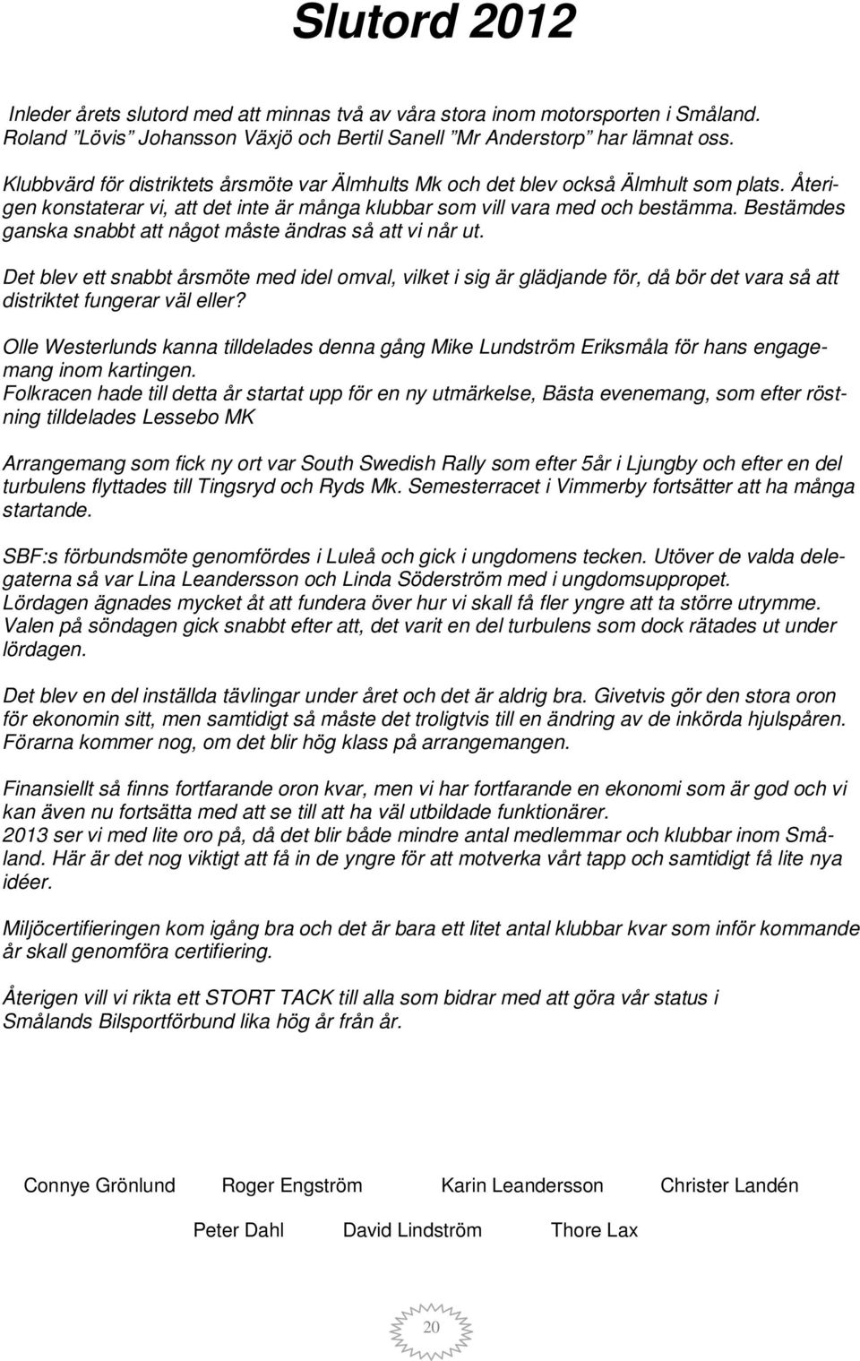 Bestämdes ganska snabbt att något måste ändras så att vi når ut. Det blev ett snabbt årsmöte med idel omval, vilket i sig är glädjande för, då bör det vara så att distriktet fungerar väl eller?