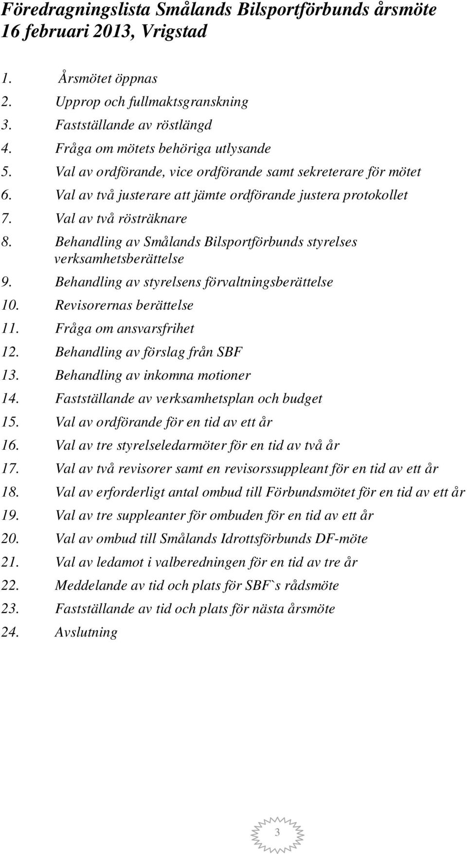 Behandling av Smålands Bilsportförbunds styrelses verksamhetsberättelse 9. Behandling av styrelsens förvaltningsberättelse 10. Revisorernas berättelse 11. Fråga om ansvarsfrihet 12.