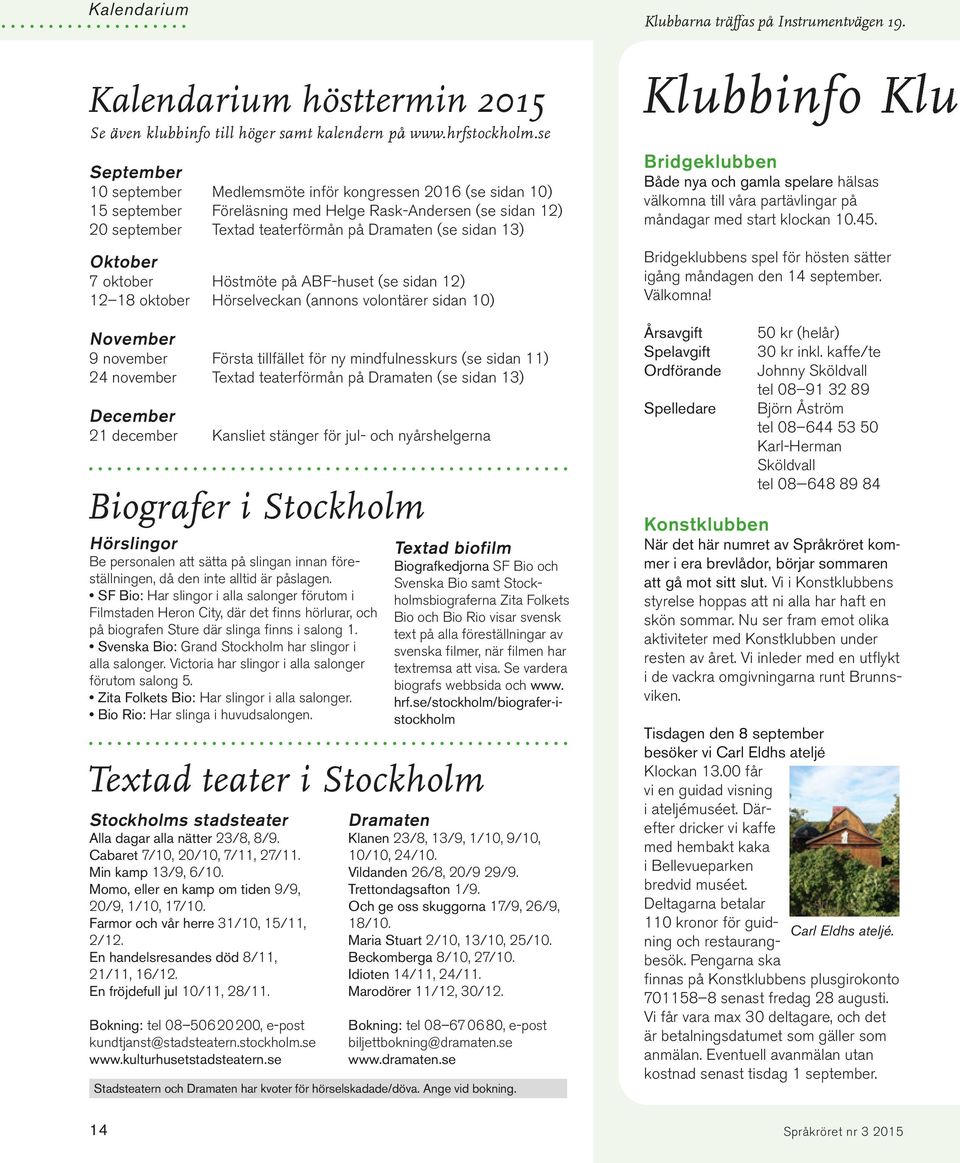 Oktober 7 oktober Höstmöte på ABF-huset (se sidan 12) 12 18 oktober Hörselveckan (annons volontärer sidan 10) November 9 november Första tillfället för ny mindfulnesskurs (se sidan 11) 24 november