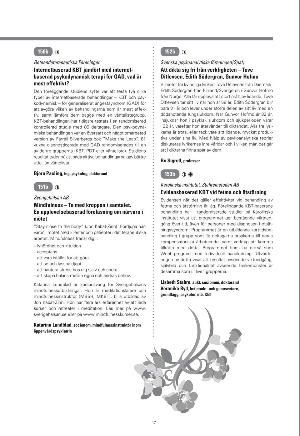 är mest effektiv, samt jämföra dem bägge med en väntelistegrupp. KBT-behandlingen har tidigare testats i en randomiserad kontrollerad studie med 89 deltagare.