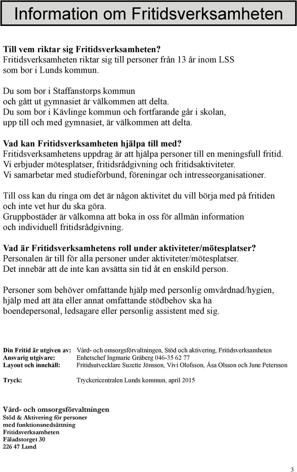 Vad kan Fritidsverksamheten hjälpa till med? Fritidsverksamhetens uppdrag är att hjälpa personer till en meningsfull fritid. Vi erbjuder mötesplatser, fritidsrådgivning och fritidsaktiviteter.