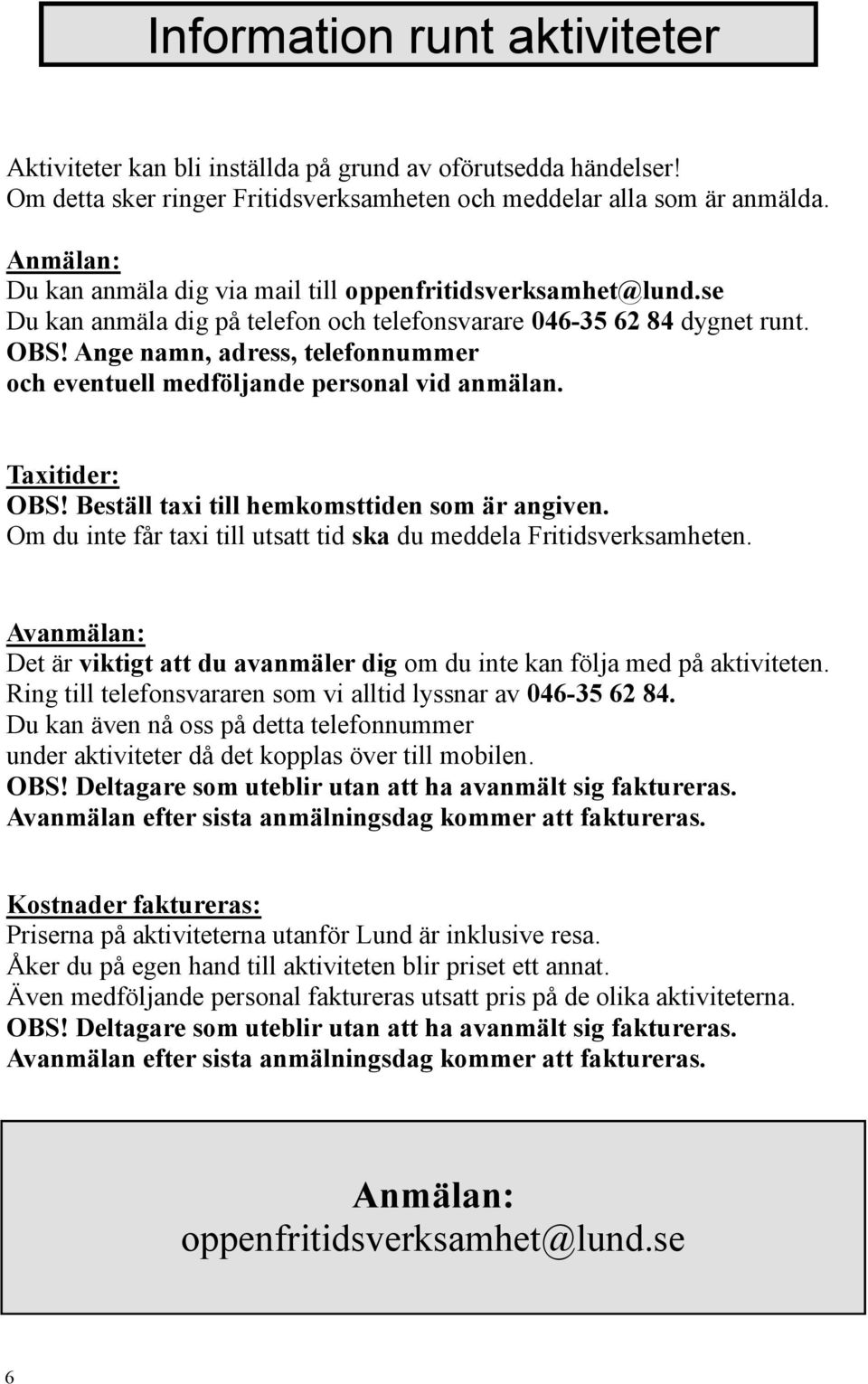 Ange namn, adress, telefonnummer och eventuell medföljande personal vid anmälan. Taxitider: OBS! Beställ till hemkomsttiden som är angiven.