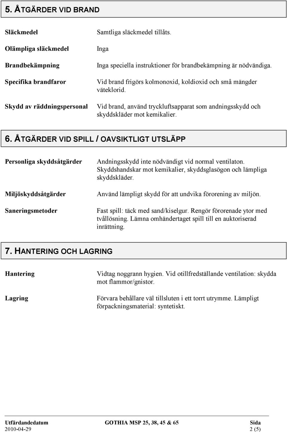 Vid brand, använd tryckluftsapparat som andningsskydd och skyddskläder mot kemikalier. 6.