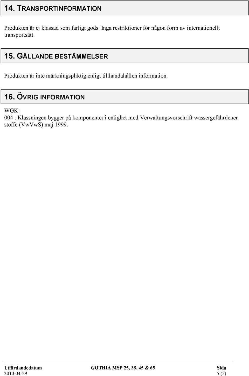 GÄLLANDE BESTÄMMELSER Produkten är inte märkningspliktig enligt tillhandahållen information. 16.