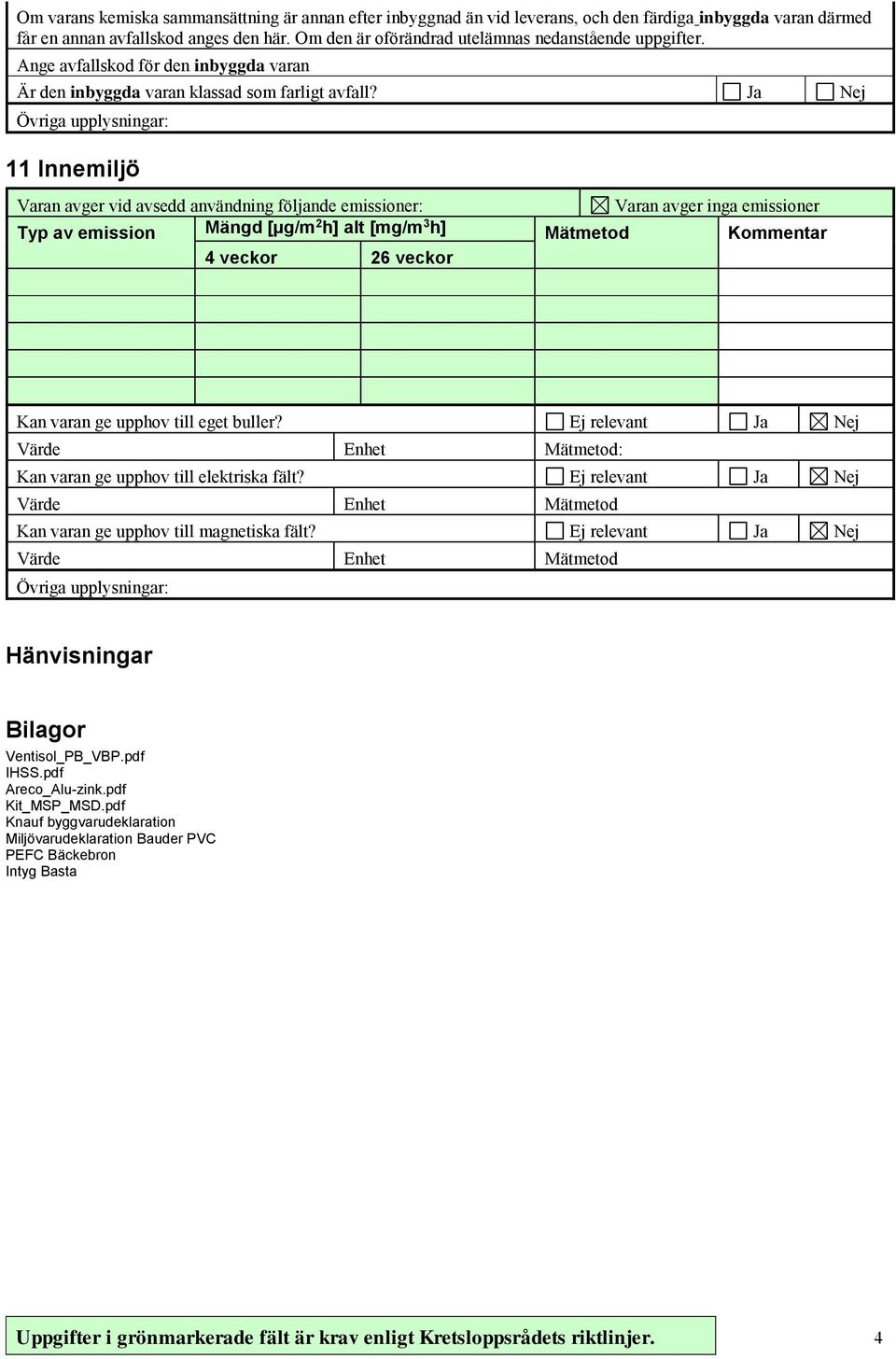 Ja Nej Övriga upplysningar: 11 Innemiljö Varan avger vid avsedd användning följande emissioner: Varan avger inga emissioner Typ av emission Mängd [µg/m 2 h] alt [mg/m 3 h] Mätmetod Kommentar 4 veckor