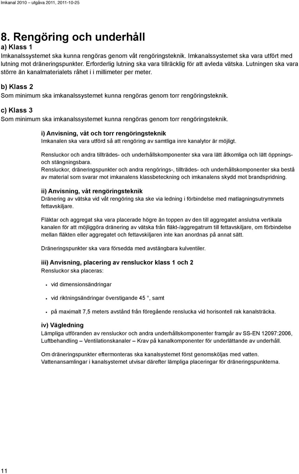 b) Klass 2 Som minimum ska imkanalssystemet kunna rengöras genom torr rengöringsteknik. c) Klass 3 Som minimum ska imkanalssystemet kunna rengöras genom torr rengöringsteknik.