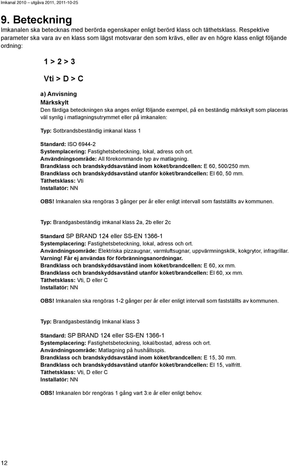 anges enligt följande exempel, på en beständig märkskylt som placeras väl synlig i matlagningsutrymmet eller på imkanalen: Typ: Sotbrandsbeständig imkanal klass 1 Standard: ISO 6944-2