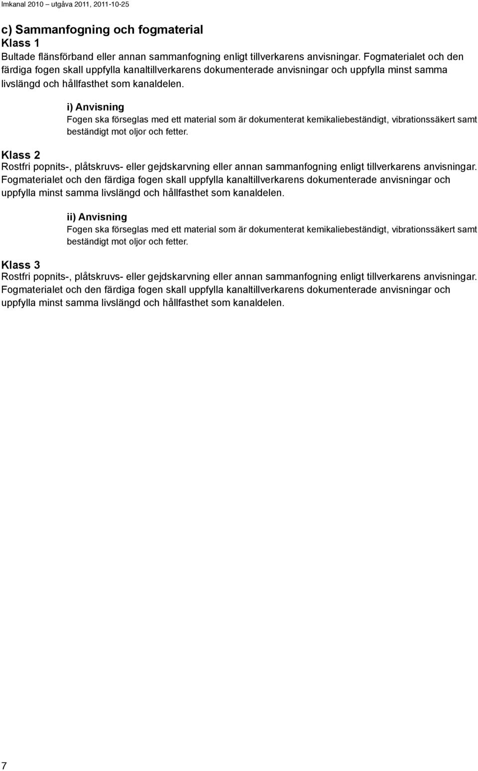 i) Anvisning Fogen ska förseglas med ett material som är dokumenterat kemikaliebeständigt, vibrationssäkert samt beständigt mot oljor och fetter.