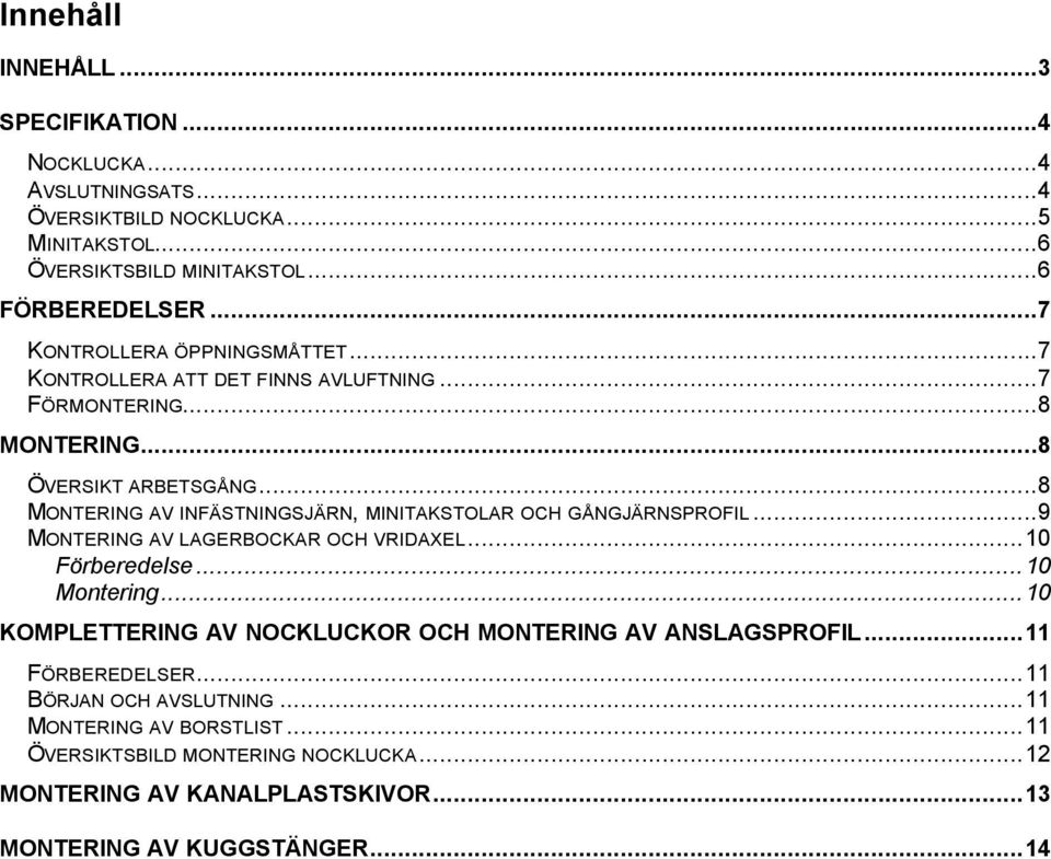 ..8 MONTERING AV INFÄSTNINGSJÄRN, MINITAKSTOLAR OCH GÅNGJÄRNSPROFIL...9 MONTERING AV LAGERBOCKAR OCH VRIDAXEL...10 Förberedelse...10 Montering.