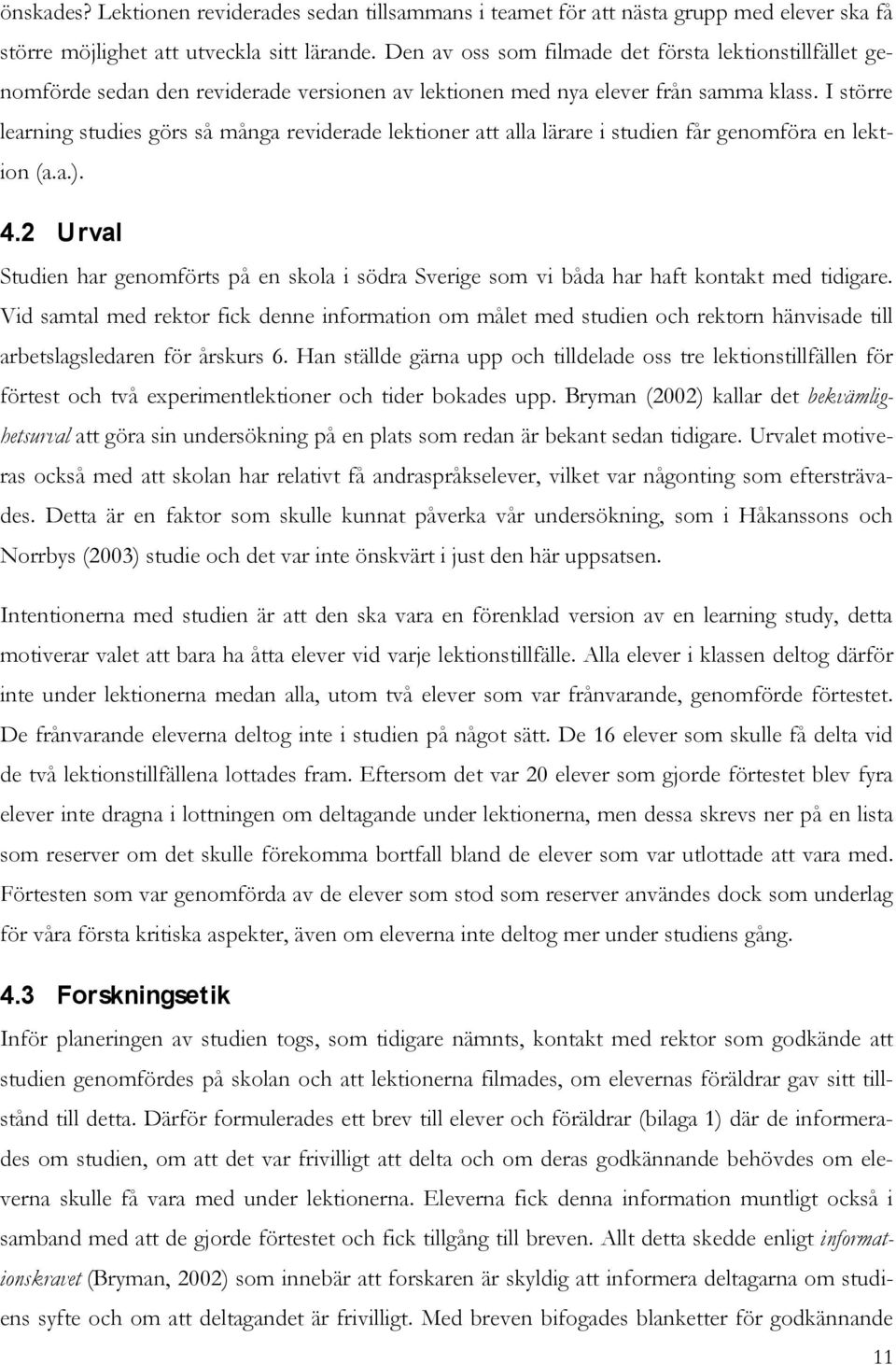 I större learning studies görs så många reviderade lektioner att alla lärare i studien får genomföra en lektion (a.a.). 4.