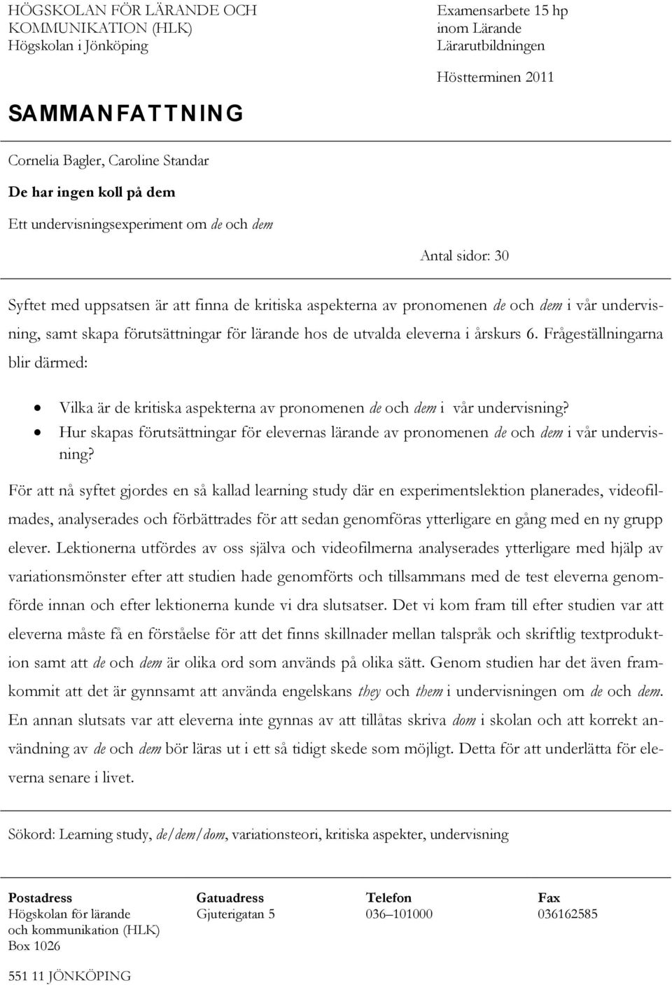 förutsättningar för lärande hos de utvalda eleverna i årskurs 6. Frågeställningarna blir därmed: Vilka är de kritiska aspekterna av pronomenen de och dem i vår undervisning?