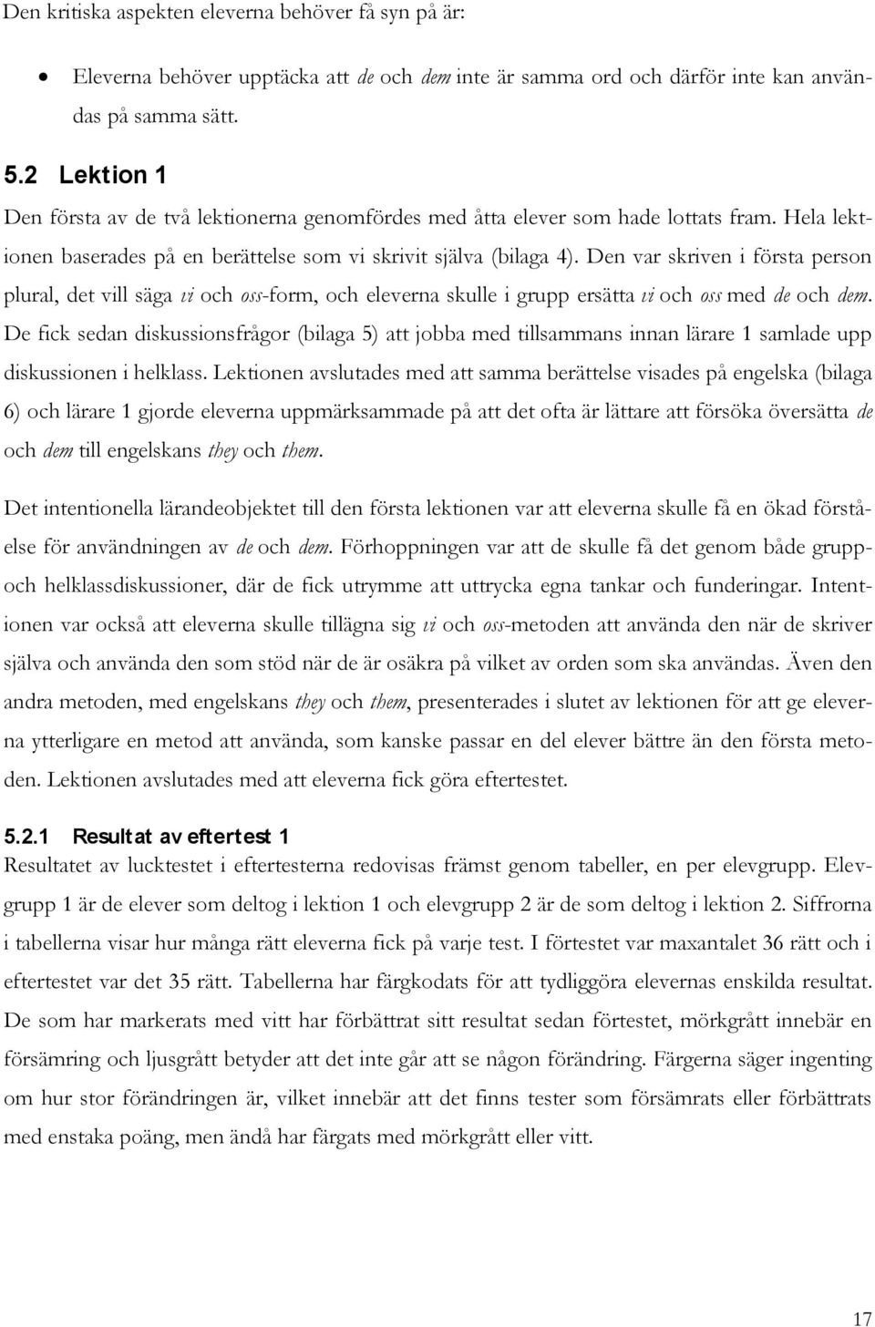 Den var skriven i första person plural, det vill säga vi och oss-form, och eleverna skulle i grupp ersätta vi och oss med de och dem.