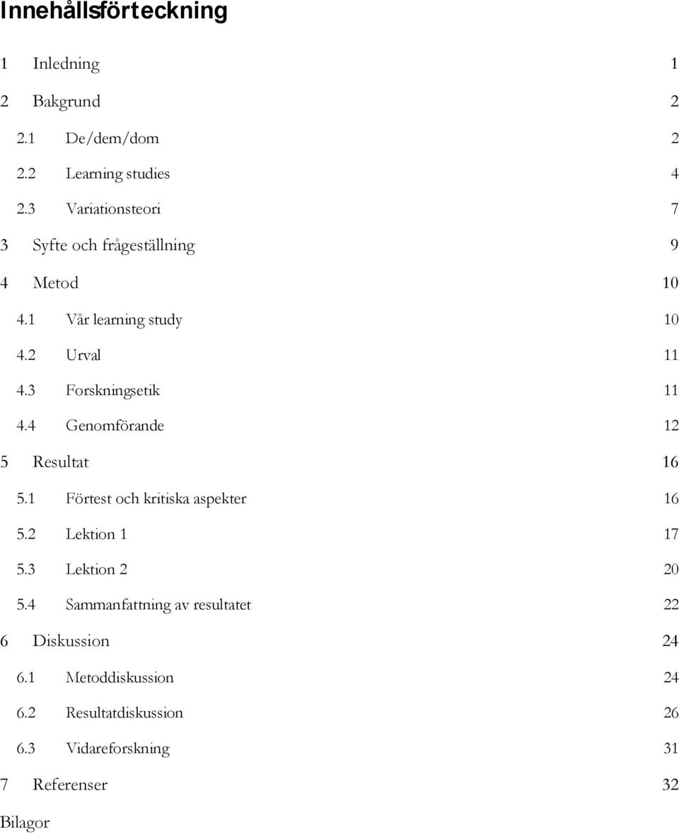 3 Forskningsetik 11 4.4 Genomförande 12 5 Resultat 16 5.1 Förtest och kritiska aspekter 16 5.2 Lektion 1 17 5.