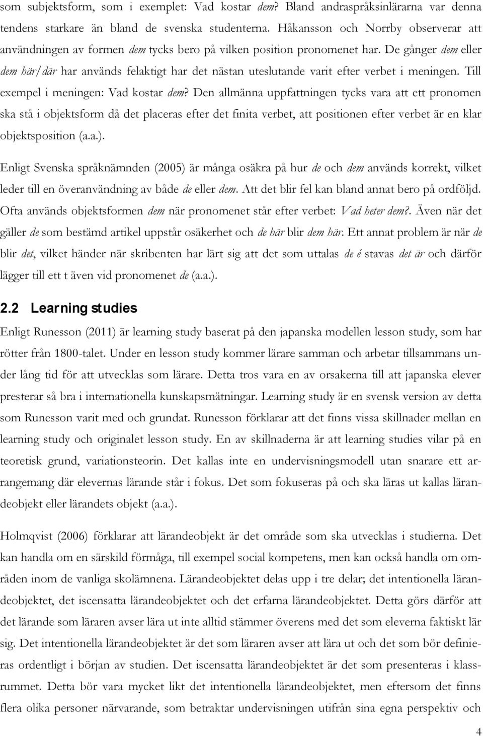 De gånger dem eller dem här/där har används felaktigt har det nästan uteslutande varit efter verbet i meningen. Till exempel i meningen: Vad kostar dem?