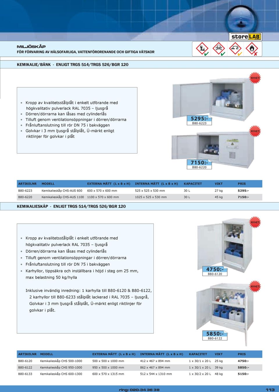 7150:- B80-6220 ARTIKELNR MODELL EXTERNA MÅTT (L x B x H) INTERNA MÅTT (L x B x H) KAPACITET VIKT PRIS B80-6223 Kemikalieskåp CHS-AUS 600 600 x 570 x 600 mm 525 x 525 x 530 mm 30 L 27 kg 5295:-