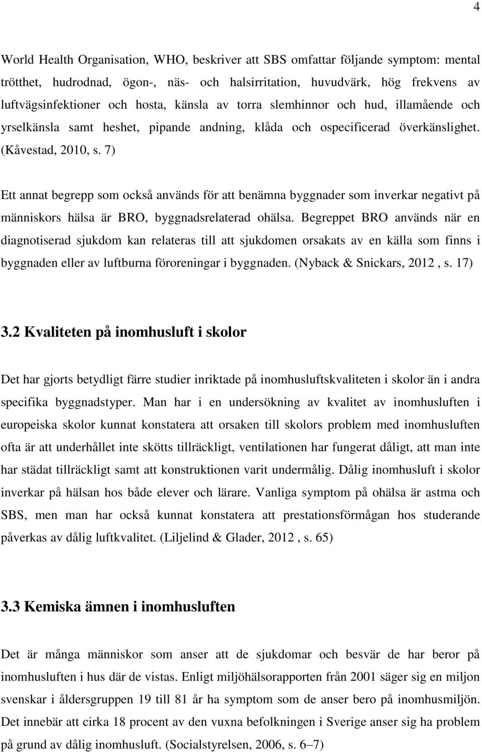 7) Ett annat begrepp som också används för att benämna byggnader som inverkar negativt på människors hälsa är BRO, byggnadsrelaterad ohälsa.