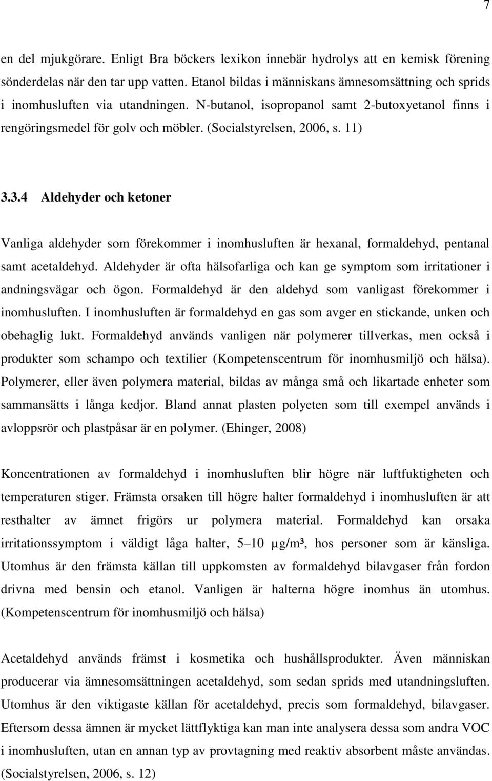 (Socialstyrelsen, 2006, s. 11) 3.3.4 Aldehyder och ketoner Vanliga aldehyder som förekommer i inomhusluften är hexanal, formaldehyd, pentanal samt acetaldehyd.