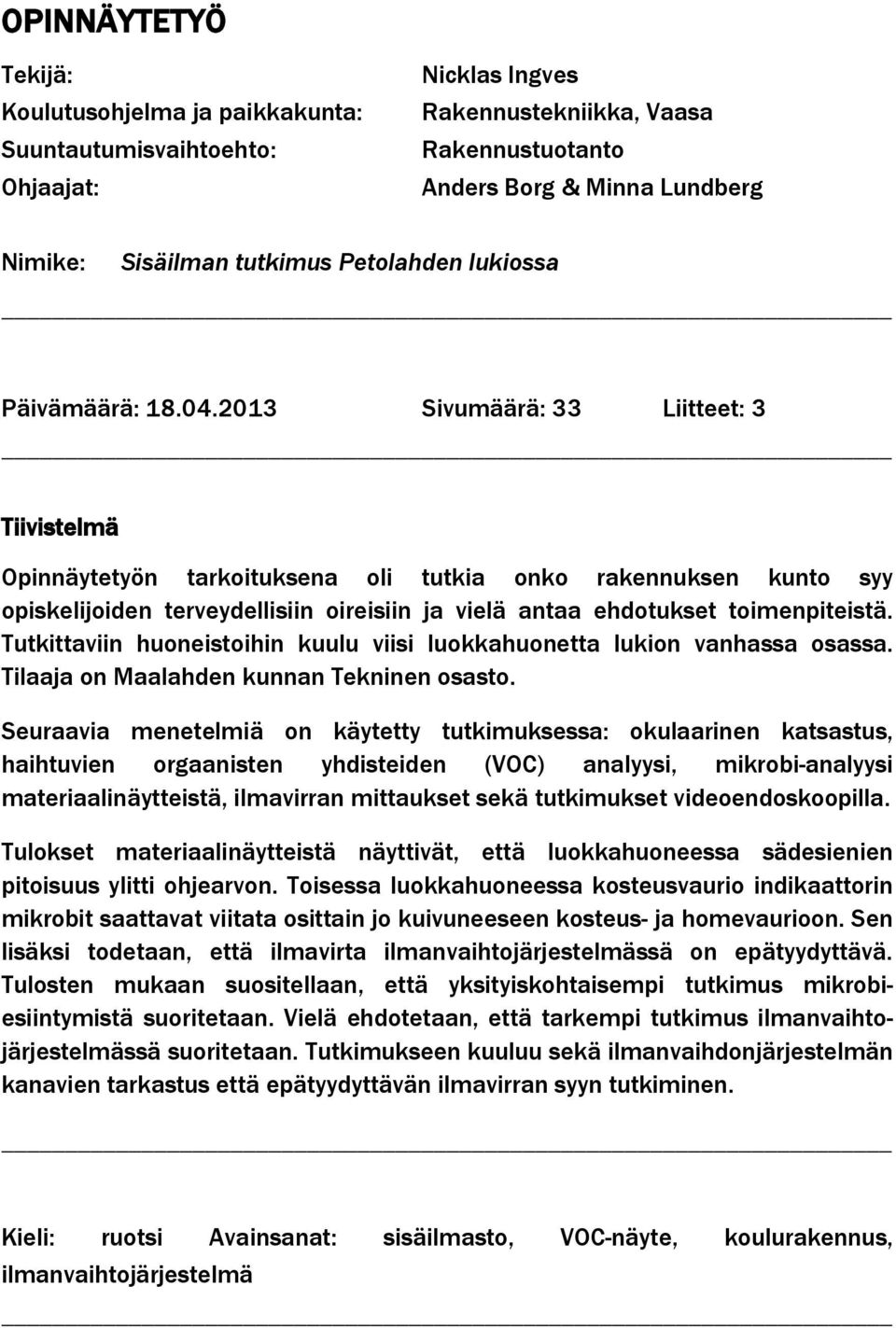 2013 Sivumäärä: 33 Liitteet: 3 Tiivistelmä Opinnäytetyön tarkoituksena oli tutkia onko rakennuksen kunto syy opiskelijoiden terveydellisiin oireisiin ja vielä antaa ehdotukset toimenpiteistä.