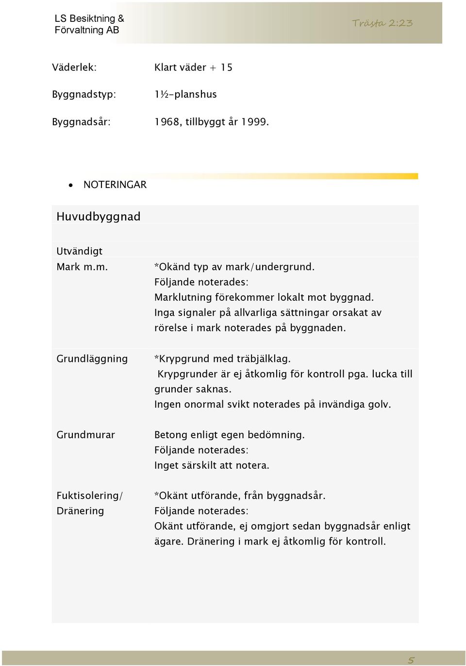 Krypgrunder är ej åtkomlig för kontroll pga. lucka till grunder saknas. Ingen onormal svikt noterades på invändiga golv. Grundmurar Betong enligt egen bedömning.