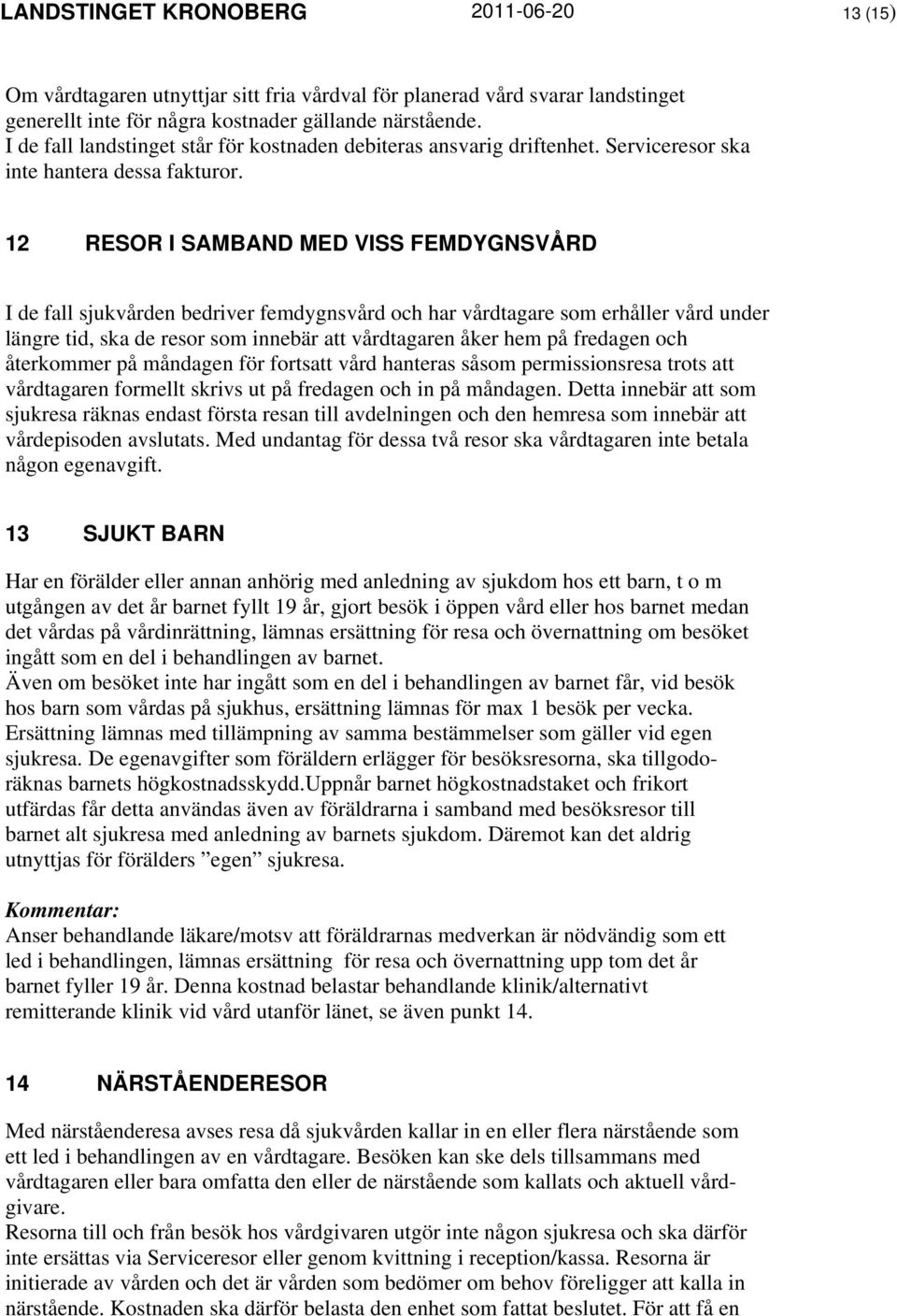 12 RESOR I SAMBAND MED VISS FEMDYGNSVÅRD I de fall sjukvården bedriver femdygnsvård och har vårdtagare som erhåller vård under längre tid, ska de resor som innebär att vårdtagaren åker hem på