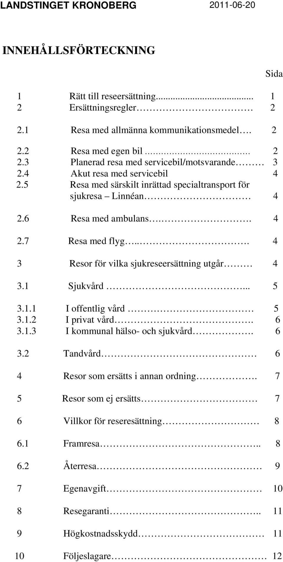 .. 4 3 Resor för vilka sjukreseersättning utgår 4 3.1 Sjukvård... 5 3.1.1 I offentlig vård 5 3.1.2 I privat vård. 6 3.1.3 I kommunal hälso- och sjukvård. 6 3.2 Tandvård 6 4 Resor som ersätts i annan ordning.