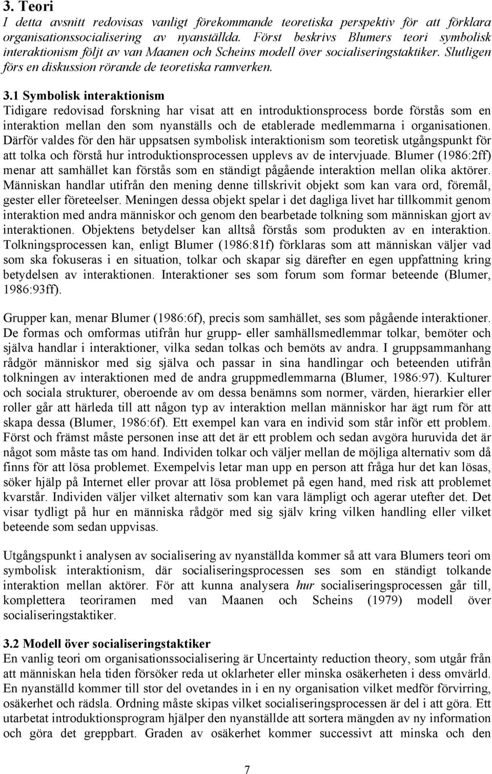 1 Symbolisk interaktionism Tidigare redovisad forskning har visat att en introduktionsprocess borde förstås som en interaktion mellan den som nyanställs och de etablerade medlemmarna i organisationen.