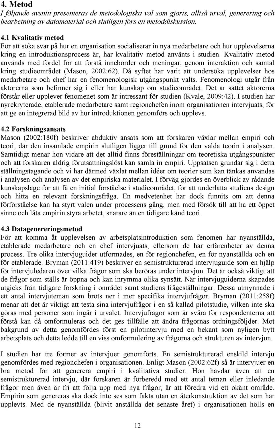 Kvalitativ metod används med fördel för att förstå innebörder och meningar, genom interaktion och samtal kring studieområdet (Mason, 2002:62).