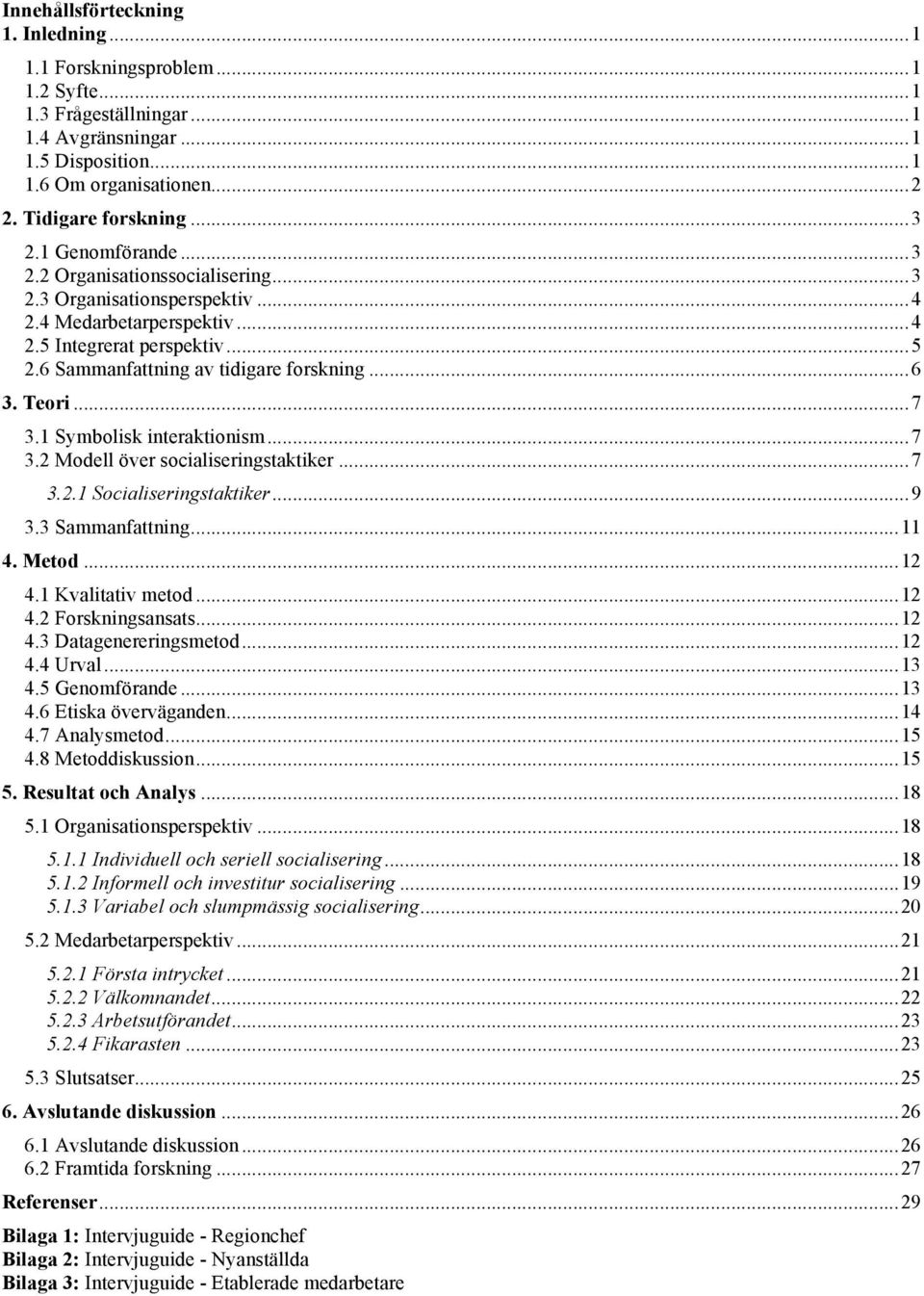 .. 6 3. Teori... 7 3.1 Symbolisk interaktionism... 7 3.2 Modell över socialiseringstaktiker... 7 3.2.1 Socialiseringstaktiker... 9 3.3 Sammanfattning... 11 4. Metod... 12 4.1 Kvalitativ metod... 12 4.2 Forskningsansats.