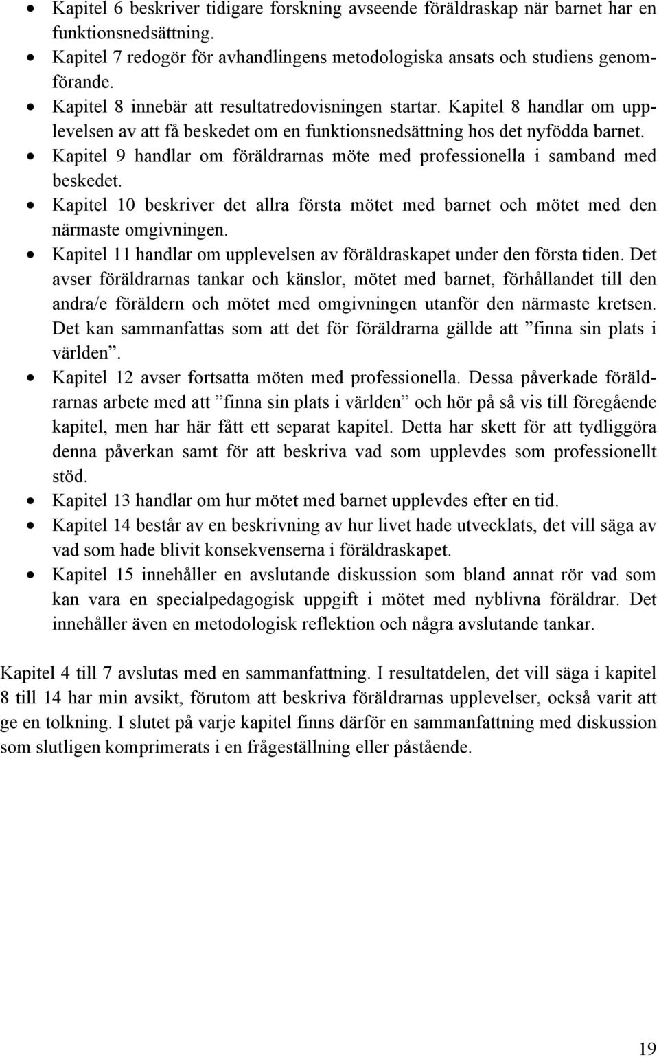 Kapitel 9 handlar om föräldrarnas möte med professionella i samband med beskedet. Kapitel 10 beskriver det allra första mötet med barnet och mötet med den närmaste omgivningen.