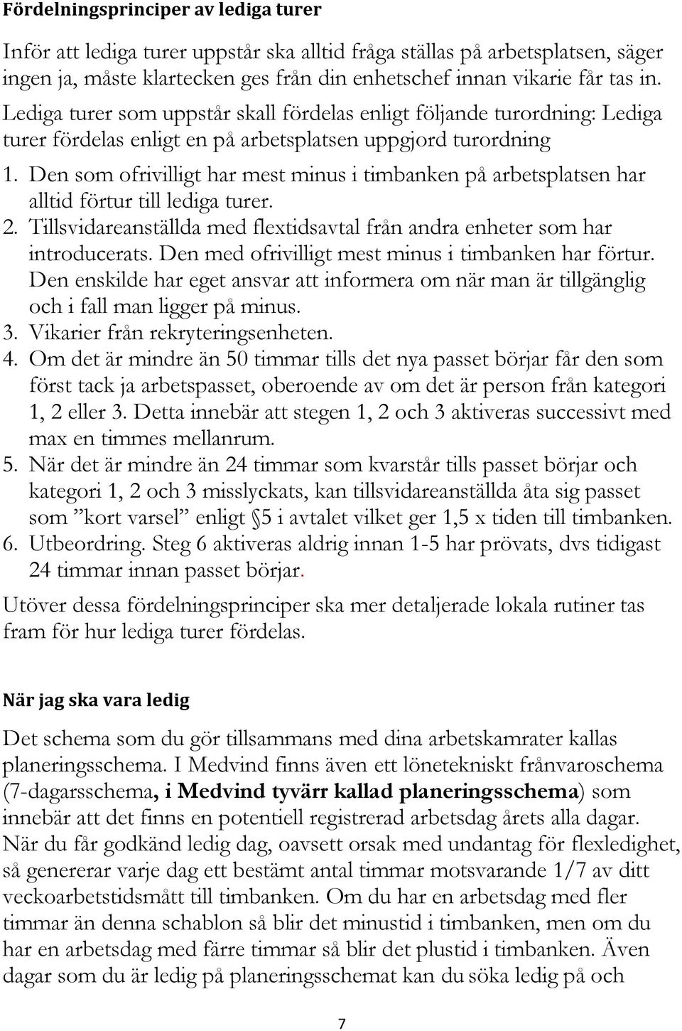 Den som ofrivilligt har mest minus i timbanken på arbetsplatsen har alltid förtur till lediga turer. 2. Tillsvidareanställda med flextidsavtal från andra enheter som har introducerats.