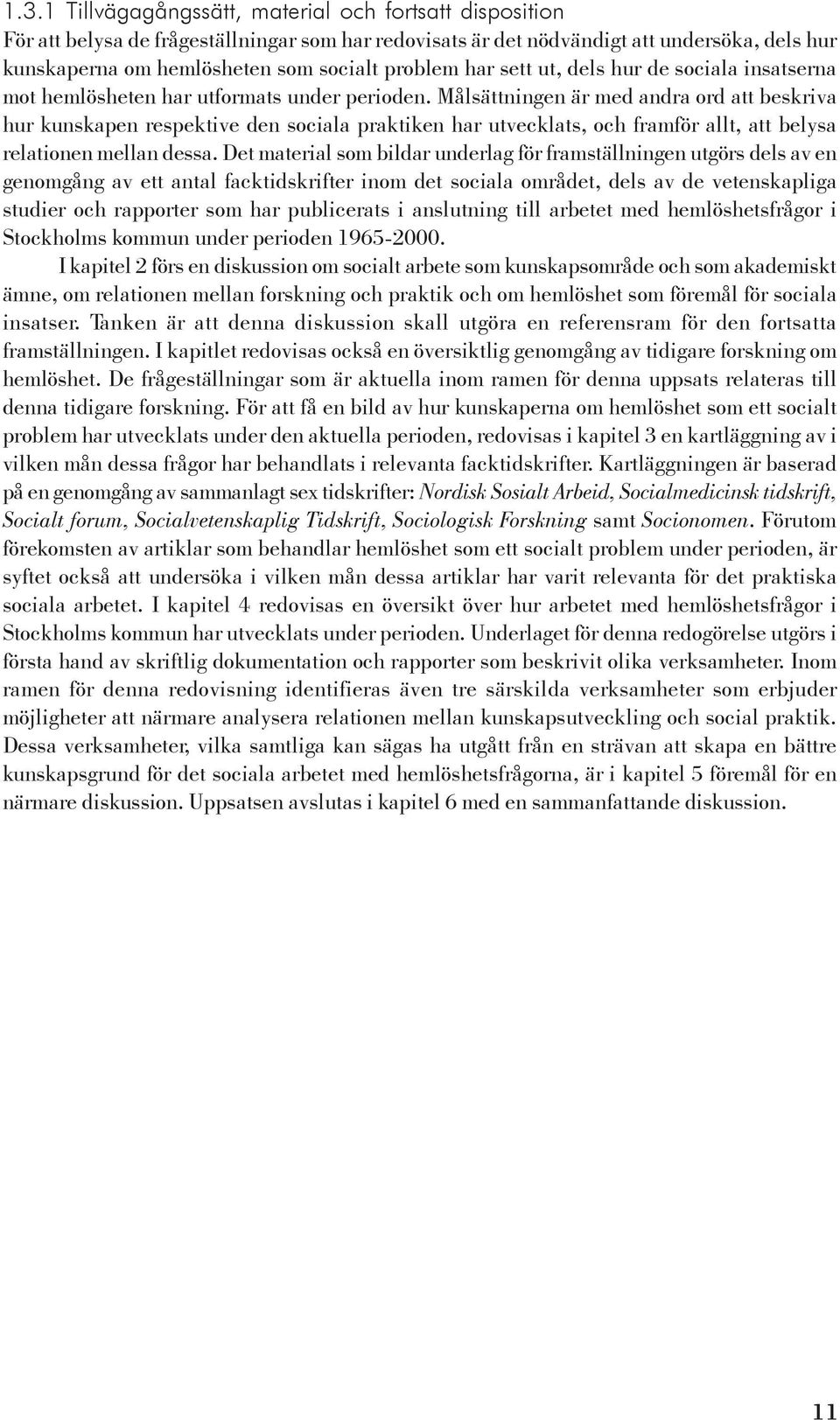 Målsättningen är med andra ord att beskriva hur kunskapen respektive den sociala praktiken har utvecklats, och framför allt, att belysa relationen mellan dessa.