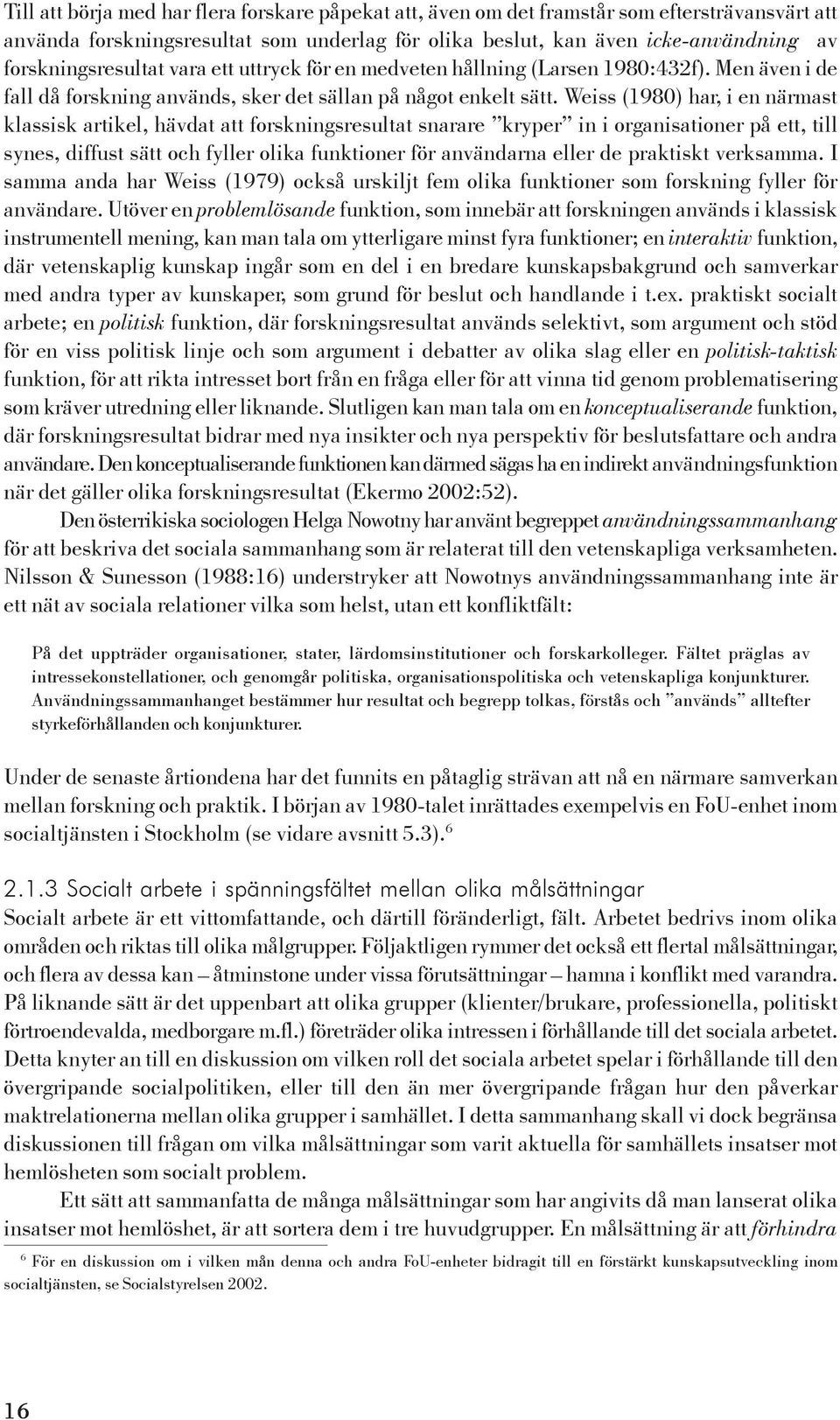 Weiss (1980) har, i en närmast klassisk artikel, hävdat att forskningsresultat snarare kryper in i organisationer på ett, till synes, diffust sätt och fyller olika funktioner för användarna eller de