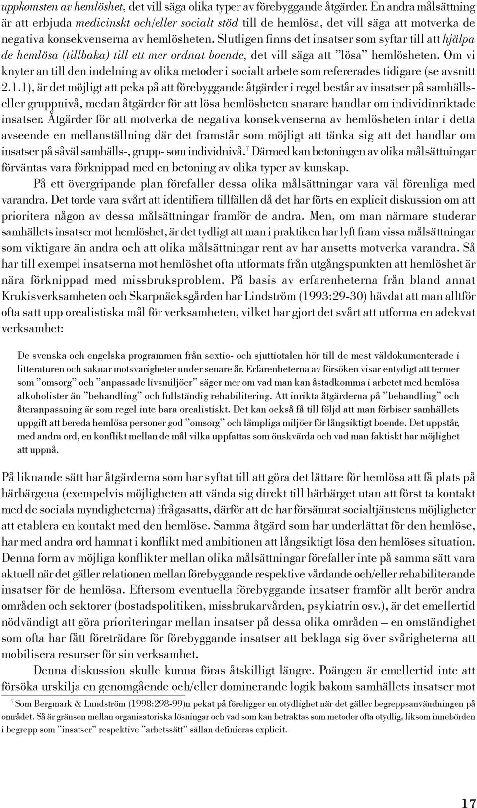 Slutligen finns det insatser som syftar till att hjälpa de hemlösa (tillbaka) till ett mer ordnat boende, det vill säga att lösa hemlösheten.