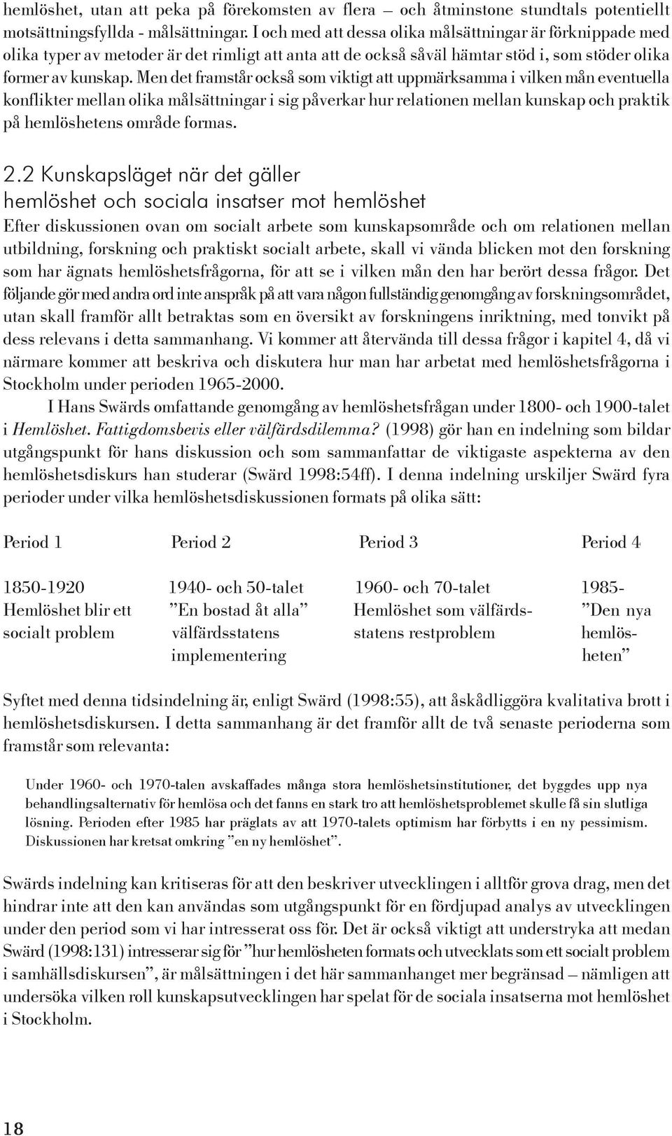 Men det framstår också som viktigt att uppmärksamma i vilken mån eventuella konflikter mellan olika målsättningar i sig påverkar hur relationen mellan kunskap och praktik på hemlöshetens område